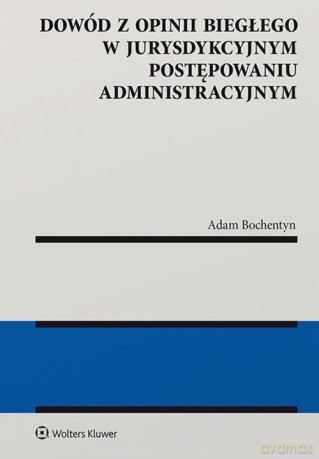 Dowód z opinii biegłego w jurysdykcyjnym postępowaniu administracyjnym - Adam Bochentyn [KSIĄŻKA]