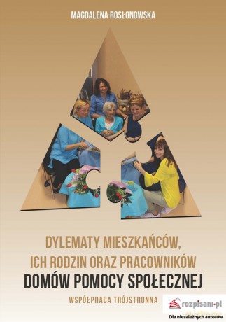 Dylematy mieszkańców, ich rodzin oraz pracowników domów pomocy społecznej - Magdalena Rosłonowska [KSIĄŻKA]
