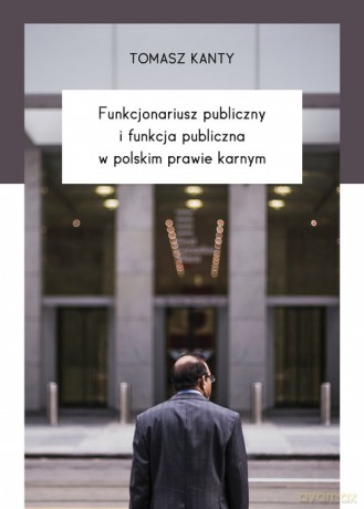 Funkcjonariusz publiczny i funkcja publiczna w polskim prawie karnym - Tomasz Kanty [KSIĄŻKA]