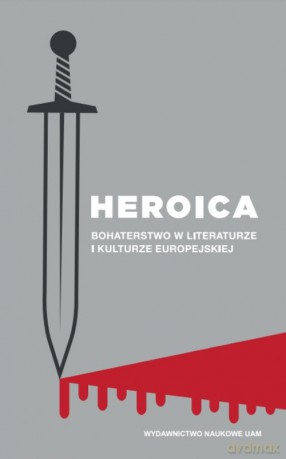 Heroica Bohaterstwo w literaturze i kulturze europejskiej [KSIĄŻKA]