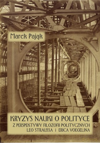 Kryzys nauki o polityce z perspektywy filozofii politycznych Leo Straussa i Erica Voegelina - Marek Pająk [KSIĄŻKA]