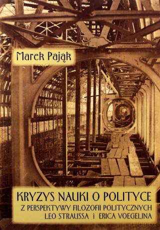 Kryzys nauki o polityce z perspektywy filozofii politycznych Leo Straussa i Erica Voegelina - Marek Pająk [KSIĄŻKA]