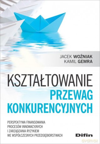 Kształtowanie przewag konkurencyjnych - Jacek Woźniak, Kamil Gemra [KSIĄŻKA]