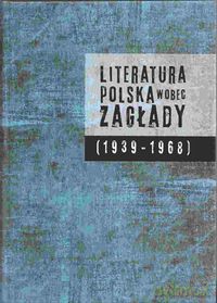 Literatura polska wobec Zagłady (1939-1968) [KSIĄŻKA]
