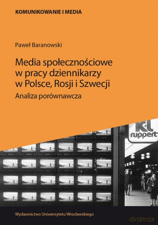 Media społecznościowe w pracy dziennikarzy w Polsce, Rosji i Szwecji. - Paweł Baranowski [KSIĄŻKA]