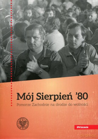 Mój Sierpień 80 Pomorze Zachodnie na drodze do wolności [KSIĄŻKA]