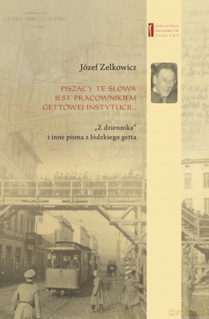 Piszący te słowa jest pracownikiem gettowej instytucji - Józef Zelkowicz [KSIĄŻKA]
