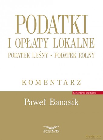 Podatki i opłaty lokalne Podatek leśny Podatek rolny Komentarz - Paweł Banasik [KSIĄŻKA]