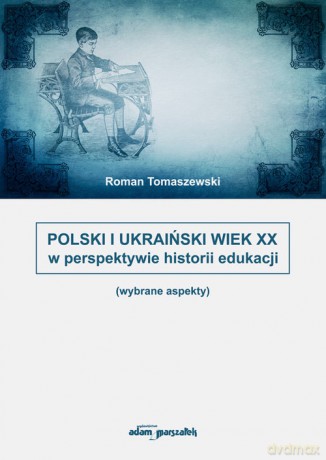 Polski i Ukraiński wiek XX w perspektywie historii edukacji - Roman Tomaszewski [KSIĄŻKA]