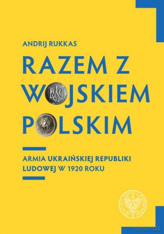 Razem z Wojskiem Polskim Armia Ukraińskiej Republiki Ludowej w 1920 r. - Andrij Rukkas [KSIĄŻKA]