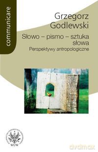 Słowo - pismo - sztuka słowa. Perspektywy antropologiczne - Grzegorz Godlewski [KSIĄŻKA]