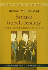 Sojusz trzech cesarzy Walka o pokój europejski 1872-1878 - Henryk Wereszycki [KSIĄŻKA]