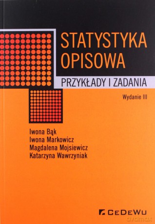 Statystyka opisowa. Przykłady i zadania (wyd. III) - Bąk Iwona, Markowicz Iwona [KSIĄŻKA]