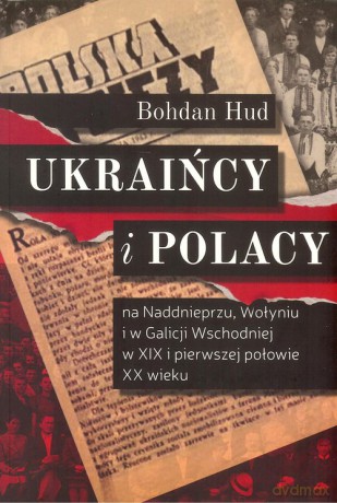Ukraińcy i Polacy na Naddnieprzu Wołyniu i w Galicji Wschodniej - Bohdan Hud [KSIĄŻKA]