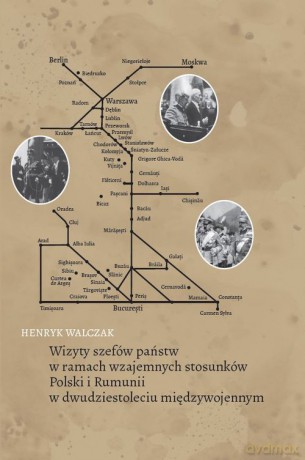 Wizyty szefów państw w ramach wzajemnych stosunków Polski i Rumunii w dwudziestoleciu międzywojennym - Henryk Walczak [KSIĄŻKA]