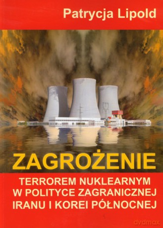 Zagrożenie terrorem nuklearnym w polityce zagranicznej Iranu i Korei Północnej - Patrycja Lipold [KSIĄŻKA]