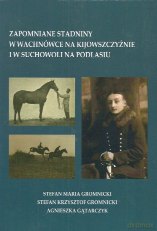 Zapomniane stadniny w Wachnówce na Kijowszczyźnie i w Suchowoli na Podlasiu - Maria Gromnicki Stefan, Krzysztof Gromnicki Stefan [KSIĄŻKA]