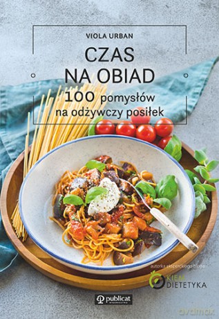Czas na obiad. 100 pomysłów na odżywczy posiłek - Viola Urban [KSIĄŻKA]
