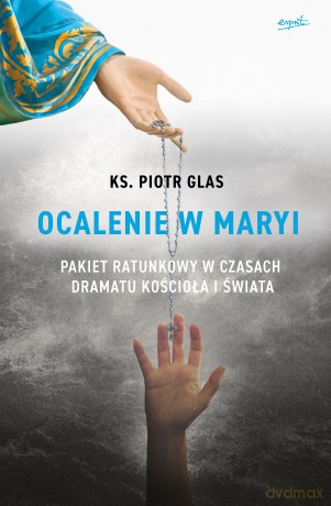 Ocalenie w Maryi. Pakiet ratunkowy w czasach dramatu Kościoła i świata - Piotr Glas [KSIĄŻKA]