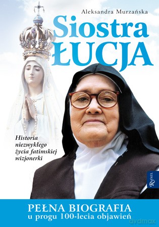 Siostra Łucja. Historia niezwykłego życia fatimskiej wizjonerki - Aleksandra Murzańska [KSIĄŻKA]