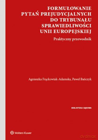 Formułowanie pytań prejudycjalnych do Trybunału Sprawiedliwości Unii Europejskiej - Paweł Bańczyk, Agnieszka Frąckowiak-Adamska [KSIĄŻKA]