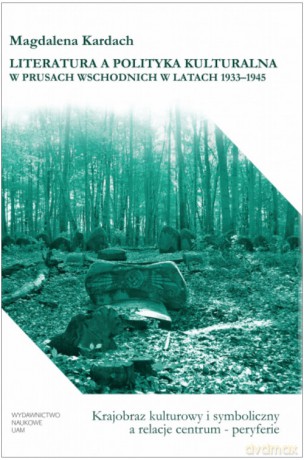 Literatura a polityka kulturalna w Prusach Wschodnich w latach 1933-1945 - Kardach Magdalena [KSIĄŻKA]