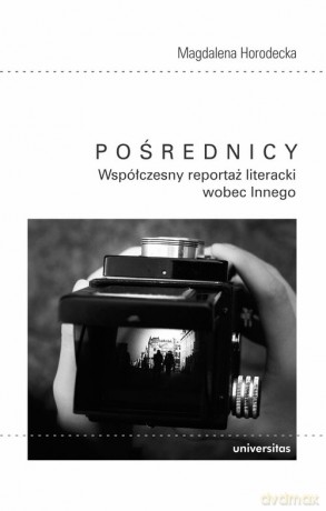 Pośrednicy Współczesny reportaż literacki wobec Innego - Horodecka Magdalena [KSIĄŻKA]