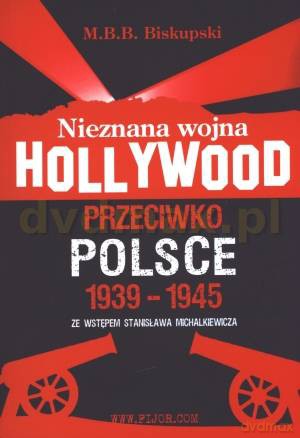 Nieznana wojna Hollywood przeciwko Polsce 1939-1945 - M. B. B. Biskupski [KSIĄŻKA]