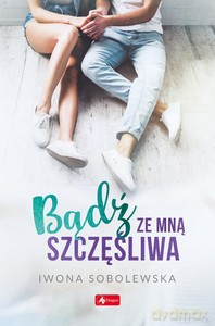 Bądź ze mną szczęśliwa - Iwona Sobolewska [KSIĄŻKA]