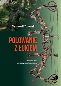 Polowanie z łukiem - podręcznik myślistwa łuczniczego - Ziemowit Tokarski [KSIĄŻKA]