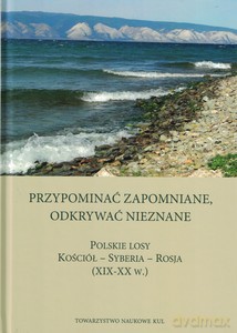 Przypominać zapomniane. Odkrywać nieznane. Polskie losy Kościół - Syberia -Rosja (XIX-XXw.) [KSIĄŻKA]