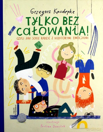 Tylko bez całowania! czyli jak sobie radzić z niektórymi emocjami - Grzegorz Kasdepke [KSIĄŻKA]