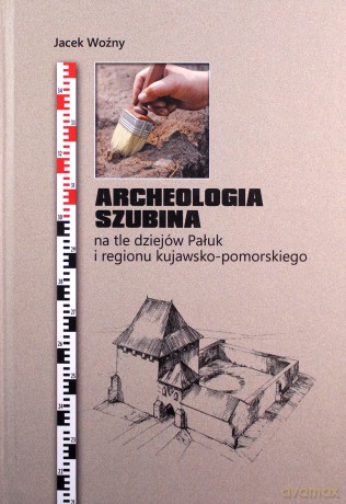 Archeologia Szubina na tle dziejów Pałuk i regionu kujawsko-pomorskiego - Jacek Woźny [KSIĄŻKA]