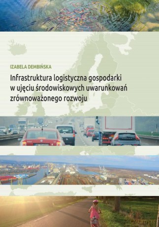 Infrastruktura logistyczna gospodarki w ujęciu środowiskowych uwarunkowań zrównoważonego rozwoju - Izabela Dembińska [KSIĄŻKA]