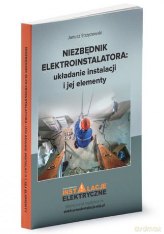 Niezbędnik elektroinstalatora układanie instalacji i jej elementy - Janusz Strzyżewski [KSIĄŻKA]
