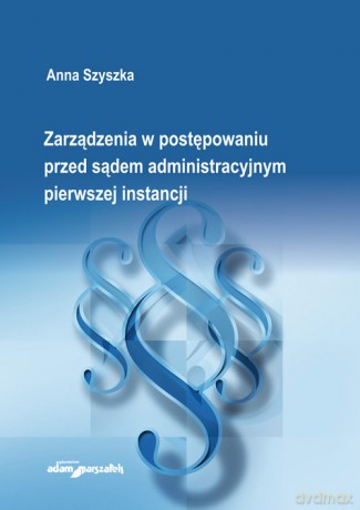 Zarządzenia w postępowaniu przed sądem administracyjnym pierwszej instancji - Anna Szyszka [KSIĄŻKA]