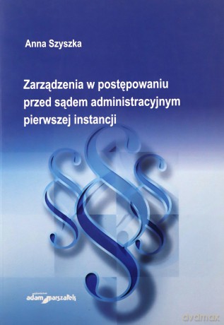 Zarządzenia w postępowaniu przed sądem administracyjnym pierwszej instancji - Anna Szyszka [KSIĄŻKA]