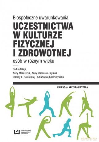 Biospołeczne uwarunkowania uczestnictwa w kulturze fizycznej i zdrowotnej osób w różnym wieku [KSIĄŻKA]