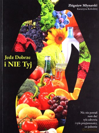 Jedz dobrze i nie tyj - Zbigniew Młynarski, Katarzyna Kołodziej [KSIĄŻKA]