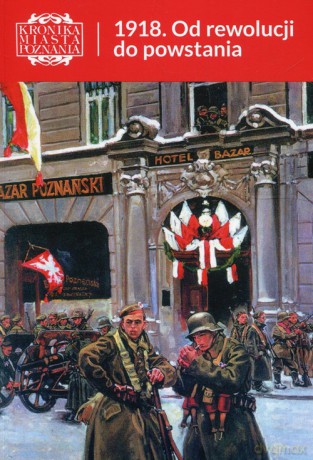 Kronika Miasta Poznania (Tom 3) 1918 Od rewolucji do powstania [KSIĄŻKA]