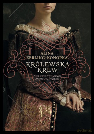 Królewska krew Nieślubne potomstwo Zygmunta Starego - Alina Zerling-Konopka [KSIĄŻKA]