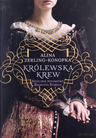 Królewska krew Nieślubne potomstwo Zygmunta Starego - Alina Zerling-Konopka [KSIĄŻKA]