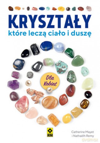 Kryształy, które leczą ciało i duszę. X - Catherine Mayet, Nathaëlh Remy [KSIĄŻKA]