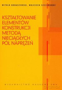 Kształtowanie elementów konstrukcji metodą nieciągłych pól naprężeń - Witold Bodaszewski, Wojciech Szczepiński [KSIĄŻKA]