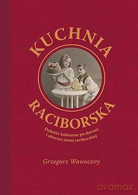 Kuchnia raciborska - Grzegorz Wawoczny [KSIĄŻKA]