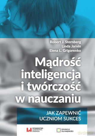 Mądrość, inteligencja i twórczość w nauczaniu Jak zapewnić uczniom sukces - J. Sternberg Robert, Linda Jarvin [KSIĄŻKA]