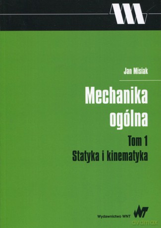 Mechanika ogólna (Tom 1) Statyka i kinematyka - Jan Misiak [KSIĄŻKA]