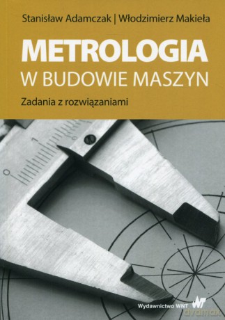 Metrologia w budowie maszyn - Stanisław Adamczak, Włodzimierz Makieła [KSIĄŻKA]