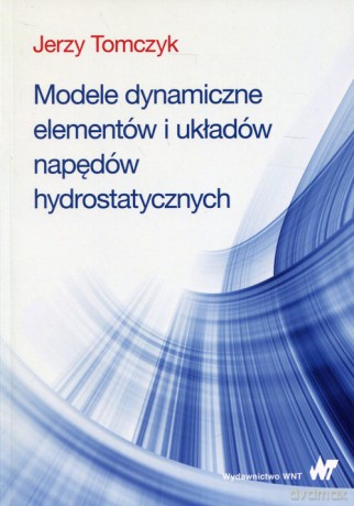 Modele dynamiczne elementów i układów napędów hydrostatycznych - Jerzy Tomczyk [KSIĄŻKA]