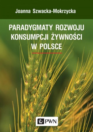 Paradygmaty rozwoju konsumpcji żywności w Polsce - Joanna Szwacka-Mokrzycka [KSIĄŻKA]